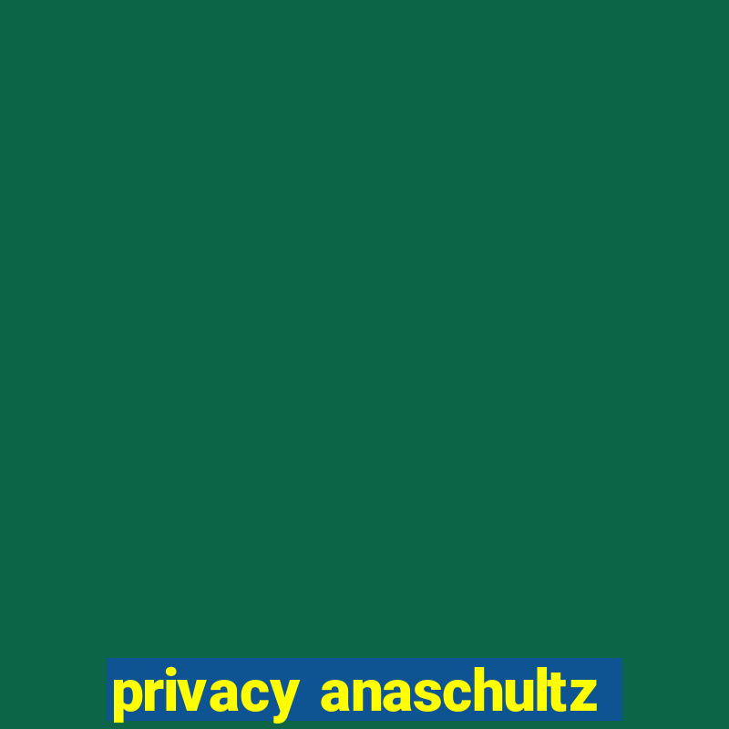 privacy anaschultz